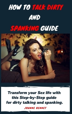 How to talk dirty and spanking guide: The Ultimate guide to have fun with your partner trying dirty talking and spanking. by Bennet, Joanne
