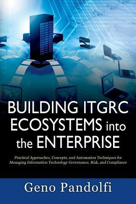 Building ITGRC Ecosystems into the Enterprise: Practical Approaches, Concepts, and Automation Techniques for Managing Information Technology Governanc Paperback Outskirts Press