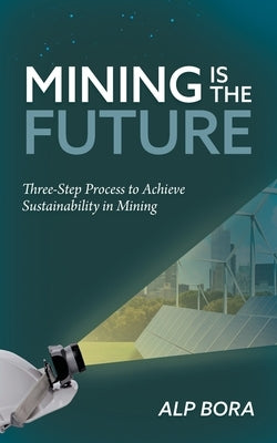 Mining is the Future: Three-Step Process to Achieve Sustainability in Mining Paperback FriesenPress