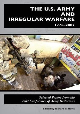 The U.S. Army and Irregular Warfare 1775-2007: Selected Papers from the 2007 Conference of Army Historians Paperback Createspace Independent Publishing Platform