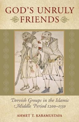 God's Unruly Friends: Dervish Groups in the Islamic Later Middle Period, 1200-1550 Paperback ONEWorld