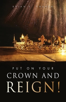 Put On Your Crown And Reign! Paperback Xulon Press