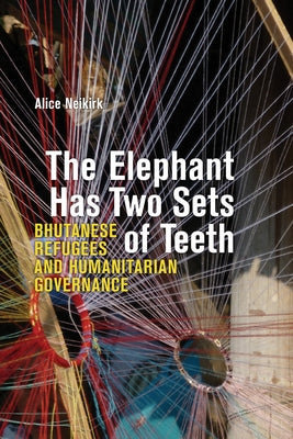 The Elephant Has Two Sets of Teeth: Bhutanese Refugees and Humanitarian Governance Paperback University of Alberta Press