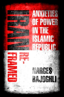 Iran Reframed: Anxieties of Power in the Islamic Republic Paperback Stanford University Press