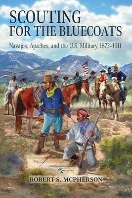 Scouting for the Bluecoats: Navajos, Apaches, and the U.S. Military, 1873-1911 Paperback University Press of Colorado