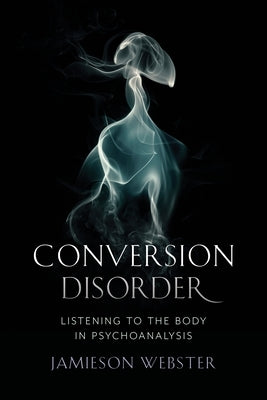Conversion Disorder: Listening to the Body in Psychoanalysis Paperback Columbia University Press