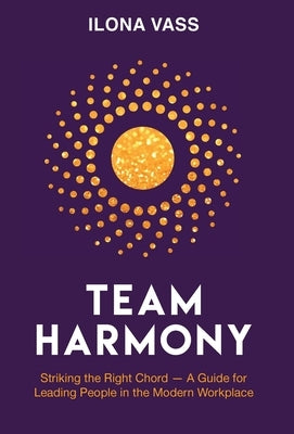 Team Harmony: Striking the Right Chord - A Guide for Leading People in the Modern Workplace by Vass, Ilona