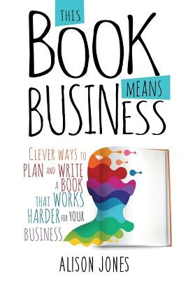 This Book Means Business: Clever ways to plan and write a book that works harder for your business Paperback Practical Inspiration Publishing