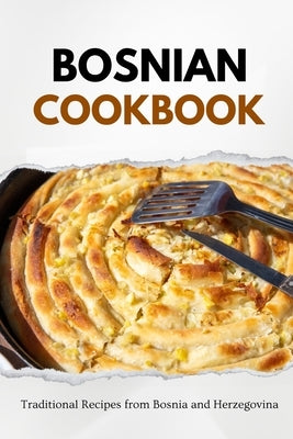Bosnian Cookbook: Traditional Recipes from Bosnia and Herzegovina Paperback Independently Published