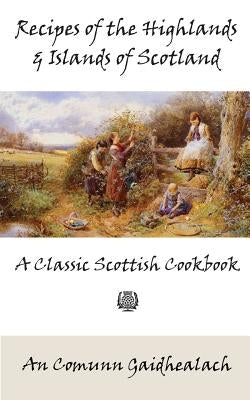 Recipes of the Highlands and Islands of Scotland: A Classic Scottish Cookbook (The Feill Cookery Book) Kalevala Books