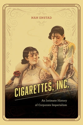 Cigarettes, Inc.: An Intimate History of Corporate Imperialism Paperback University of Chicago Press