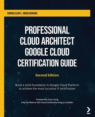 Professional Cloud Architect Google Cloud Certification Guide - Second Edition: Build a solid foundation in Google Cloud Platform to achieve the most Paperback Packt Publishing