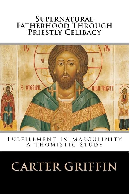 Supernatural Fatherhood Through Priestly Celibacy: Fulfillment in Masculinity//A Thomistic Study Paperback Createspace Independent Publishing Platform