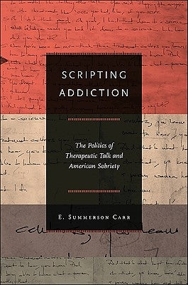 Scripting Addiction: The Politics of Therapeutic Talk and American Sobriety Paperback Princeton University Press