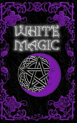 White Magic Spell Book: Wiccan White Magic Spell Book for Beginners Paperback Independently Published