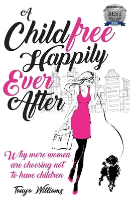 A Childfree Happily Ever After: Why more women are choosing not to have children by Williams, Tanya