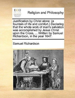 Justification by Christ Alone: (A Fountain of Life and Comfort.) Declaring That the Whole Work of Man's Salvation Was Accomplished by Jesus Christ Up Paperback Gale Ecco, Print Editions