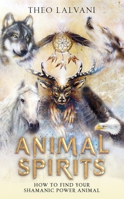 Animal Spirits: How to Find Your Shamanic Power Animal by Lalvani, Theo