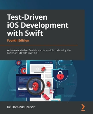 Test-Driven iOS Development with Swift - Fourth Edition: Write maintainable, flexible, and extensible code using the power of TDD with Swift 5.5 Paperback Packt Publishing