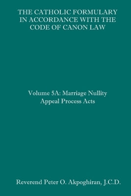 The Catholic Formulary in Accordance with the Code of Canon Law: Volume 5A: Marriage Nullity Appeal Process Acts Paperback Independently Published