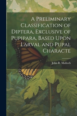 A Preliminary Classification of Diptera, Exclusive of Pupipara, Based Upon Larval and Pupal Characte Paperback Legare Street Press