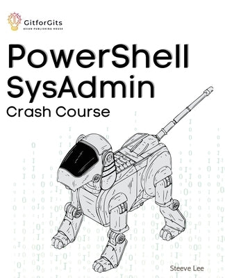 PowerShell SysAdmin Crash Course: Unlock the Full Potential of PowerShell with Advanced Techniques, Automation, Configuration Management and Integrati Paperback Gitforgits