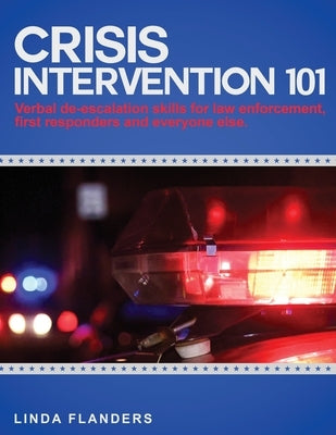 Crisis Intervention 101: De-escalation Steps for Law Enforcement, First Responders and Everyone Else Paperback Createspace Independent Publishing Platform