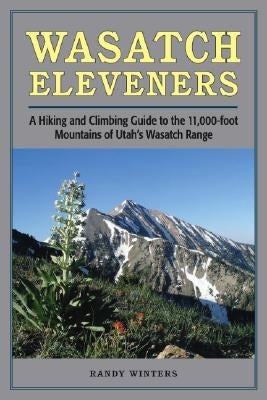 Wasatch Eleveners: A Hiking and Climbing Guide to the 11,000 Foot Mountains of Utah's Wasatch Range Paperback University of Utah Press