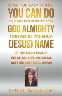 Over 100 Easy Things You Can Do to Please Our Heavenly Abba God Almighty Forever in Yahshua (Jesus) Name: If the Lord Will If We Shall Live We Shall D Paperback WestBow Press