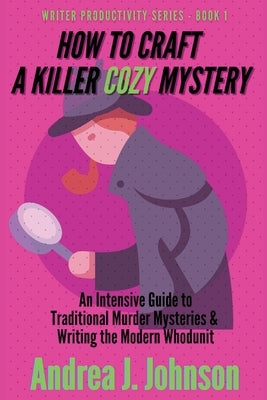 How to Craft a Killer Cozy Mystery: An Intensive Guide to Traditional Murder Mysteries & Writing the Modern Whodunit Paperback Andrea J. Johnson