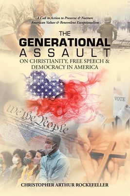 The Generational Assault on Christianity, Free Speech & Democracy in America: A Call to Action to Preserve & Nurture American Values & Benevolent Exce Paperback Xlibris Us