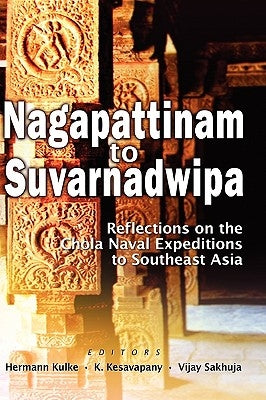 Nagapattinam to Suvarnadwipa: Reflections on the Chola Naval Expeditions to Southeast Asia by Kulke, Hermann