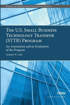 The U.S. Small Business Technology Transfer (STTR) Program: An Assessment and an Evaluation of the Program Paperback Now Publishers
