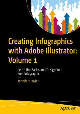 Creating Infographics with Adobe Illustrator: Volume 1: Learn the Basics and Design Your First Infographic by Harder, Jennifer