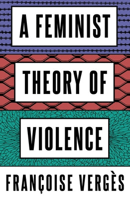 A Feminist Theory of Violence: A Decolonial Perspective by Vergès, Françoise