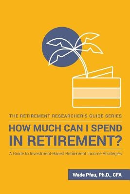 How Much Can I Spend in Retirement?: A Guide to Investment-Based Retirement Income Strategies McLean Asset Management Corporation
