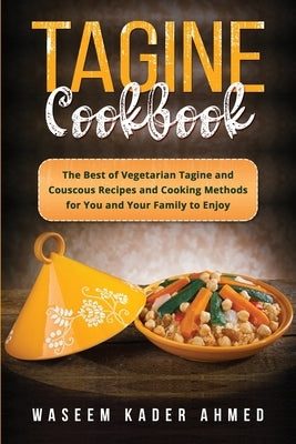 Tagine Cookbook: The Best of Vegetarian Tagine and Couscous Recipes and Cooking Methods for You and Your Family to Enjoy Paperback Waseem Kader Ahmed