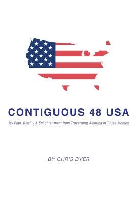Contiguous 48 USA: My Plan, Reality & Enlightenment from Traversing America in Three Months by Dyer, Chris