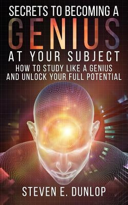 Secrets To Becoming A Genius At Your Subject: How to Study Like A Genius & Unlock Your Full Potential (Study Skills, Effective Learning, Smart Thinkin Paperback Createspace Independent Publishing Platform