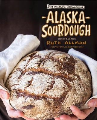 Alaska Sourdough, Revised Edition: The Real Stuff by a Real Alaskan Alaska Northwest Books