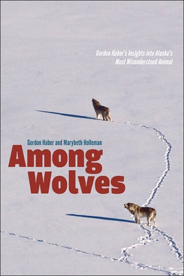 Among Wolves: Gordon Haber's Insights Into Alaska's Most Misunderstood Animal Paperback University of Alaska Press