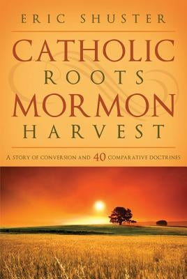 Catholic Roots, Mormon Harvest: A Story of Conversion and 40 Comparative Doctrines Paperback Cedar Fort