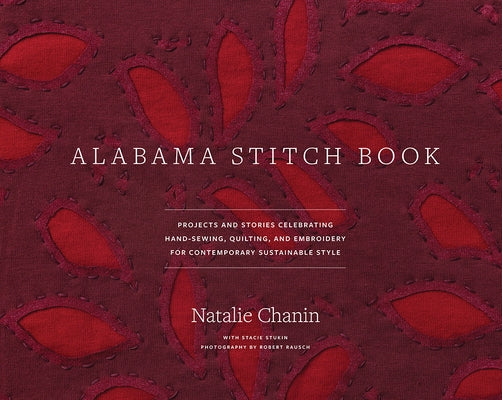 Alabama Stitch Book: Projects and Stories Celebrating Hand-Sewing, Quilting and Embroidery for Contemporary Sustainable Style by Chanin, Natalie