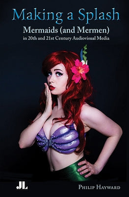 Making a Splash: Mermaids (and Mer-Men) in 20th and 21st Century Audiovisual Media Paperback John Libbey & Company