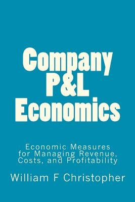 Company P&L Economics: Economic Measures for Managing Revenue, Costs, and Profitability Paperback Createspace Independent Publishing Platform