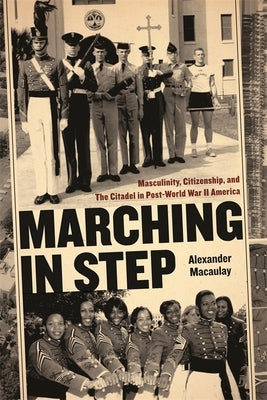 Marching in Step: Masculinity, Citizenship, and the Citadel in Post-World War II America Paperback University of Georgia Press