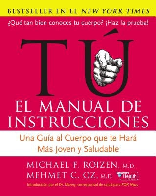 Tu: El Manual de Instrucciones: Una Guía Al Cuerpo Que Te Hará Más Joven Y Saludable by Oz, Mehmet C.