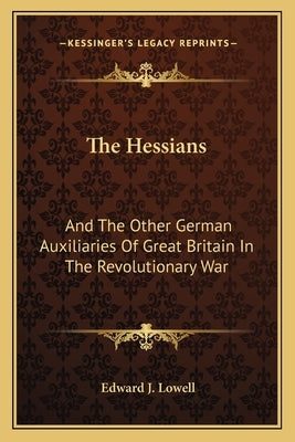 The Hessians: And The Other German Auxiliaries Of Great Britain In The Revolutionary War Paperback Kessinger Publishing