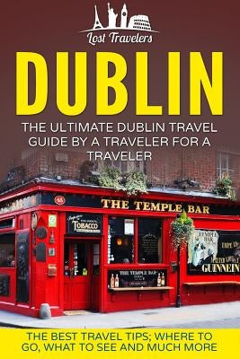 Dublin: The Ultimate Dublin Travel Guide By A Traveler For A Traveler: The Best Travel Tips; Where To Go, What To See And Much Paperback Createspace Independent Publishing Platform