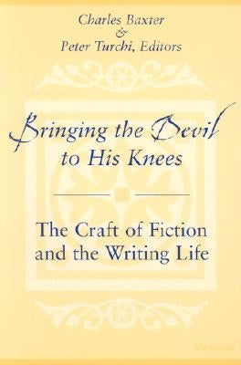 Bringing the Devil to His Knees: The Craft of Fiction and the Writing Life by Baxter, Charles
